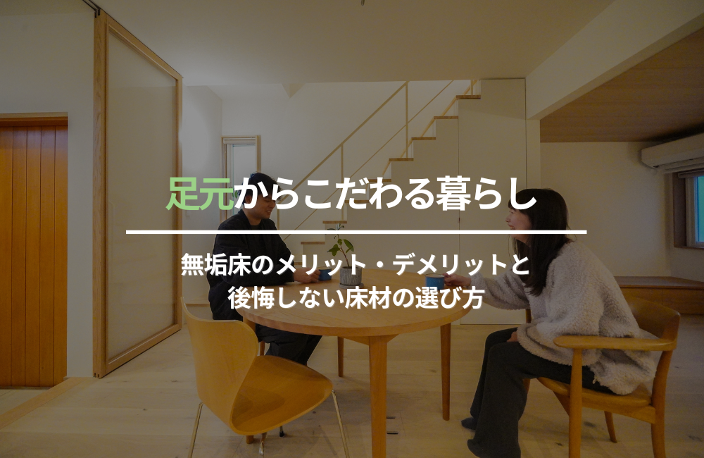 足元からこだわる暮らし。無垢床のメリット・デメリットと後悔しない床材の選び方