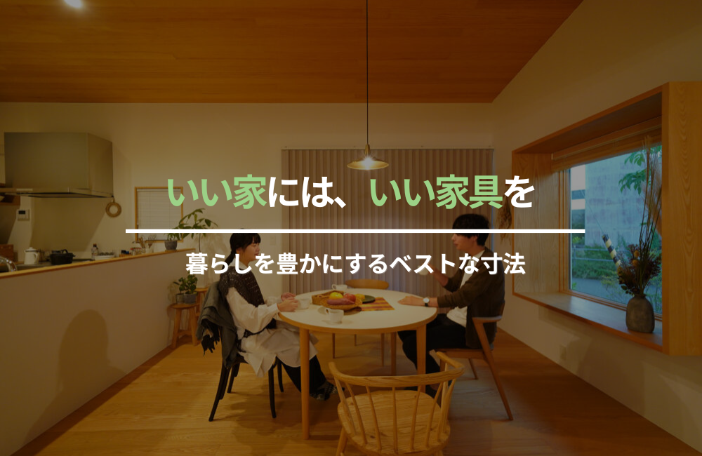 いい家には、いい家具を　〜暮らしを豊かにするベストな寸法〜