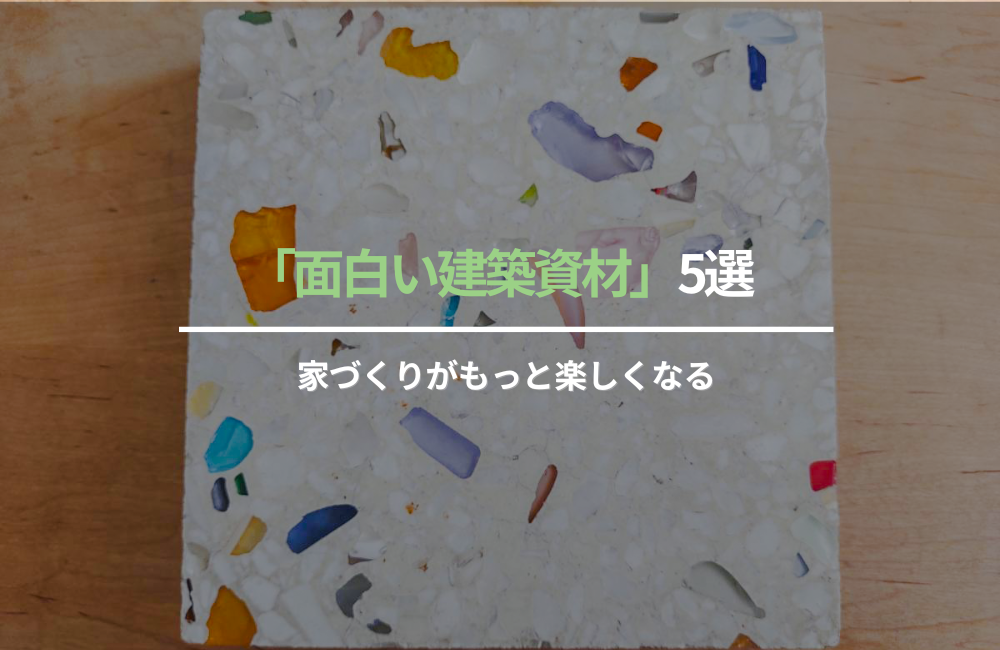 家づくりがもっと楽しくなる「面白い建築資材」5選