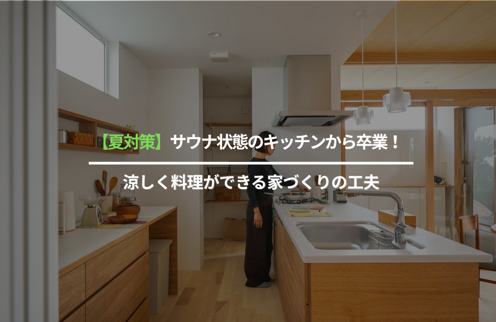 【夏対策】サウナ状態のキッチンから卒業!涼しく料理ができる家づくりの工夫